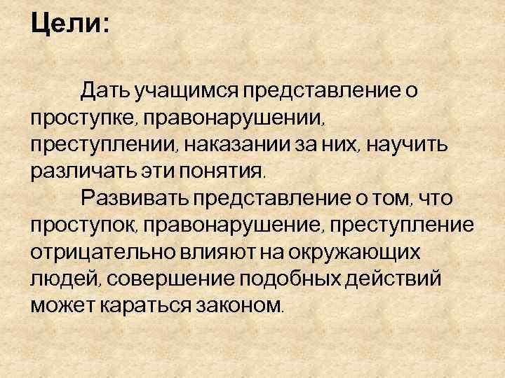Цели: Дать учащимся представление о проступке, правонарушении, преступлении, наказании за них, научить различать эти