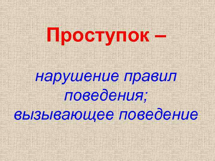 Проступок – нарушение правил поведения; вызывающее поведение 