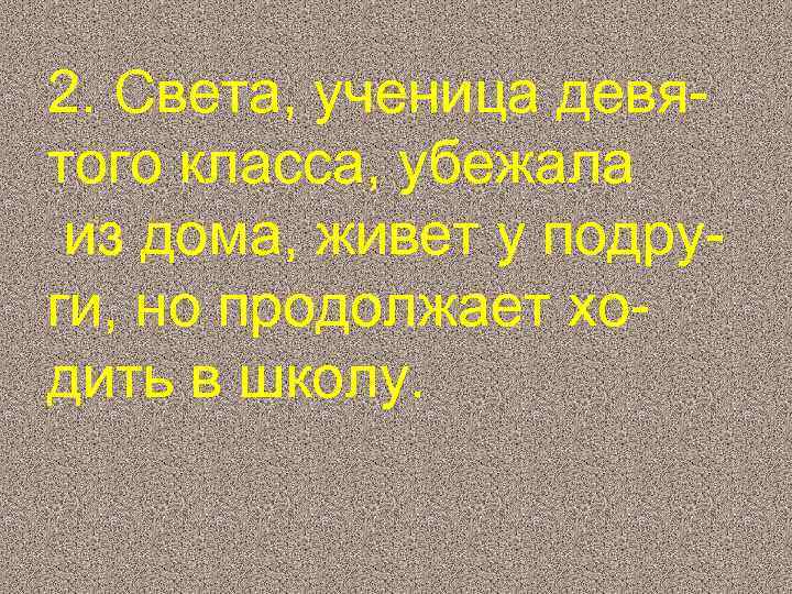 2. Света, ученица девятого класса, убежала из дома, живет у подруги, но продолжает ходить