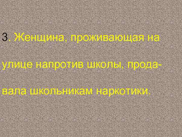 3. Женщина, проживающая на улице напротив школы, продавала школьникам наркотики. 