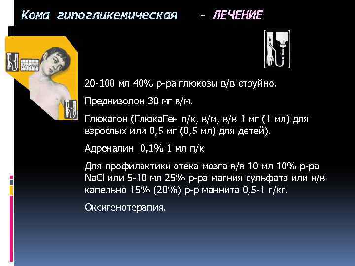 Кома гипогликемическая - ЛЕЧЕНИЕ 20 -100 мл 40% р-ра глюкозы в/в струйно. Преднизолон 30