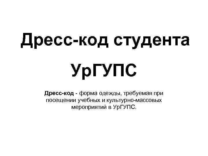 Дресс-код студента Ур. ГУПС Дресс-код - форма одежды, требуемая при посещении учебных и культурно-массовых