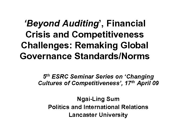 ‘Beyond Auditing’, Financial Crisis and Competitiveness Challenges: Remaking Global Governance Standards/Norms 5 th ESRC