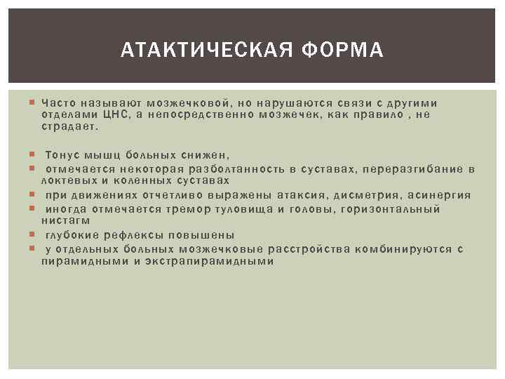 АТАКТИЧЕСКАЯ ФОРМА Часто называют мозжечковой, но нарушаются связи с другими отделами ЦНС, а непосредственно