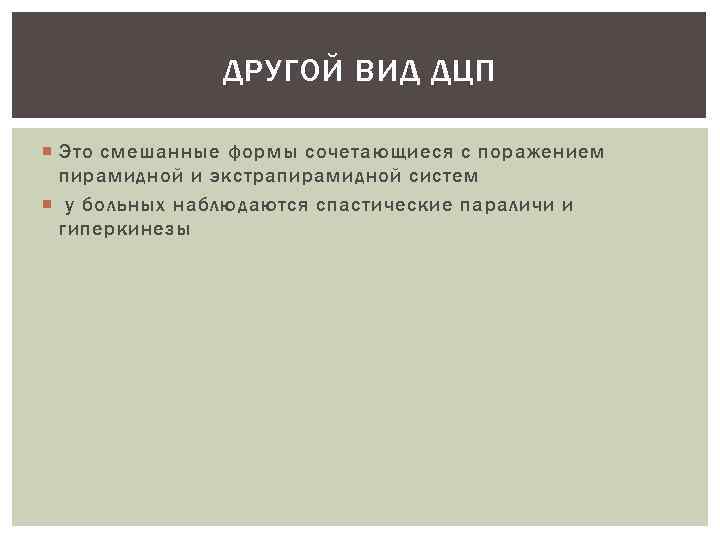 ДРУГОЙ ВИД ДЦП Это смешанные формы сочетающиеся с поражением пирамидной и экстрапирамидной систем у