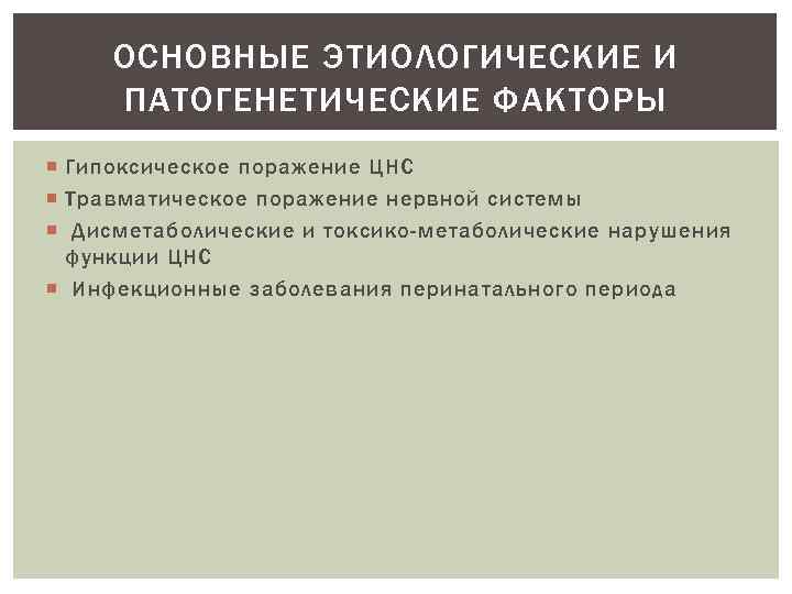 ОСНОВНЫЕ ЭТИОЛОГИЧЕСКИЕ И ПАТОГЕНЕТИЧЕСКИЕ ФАКТОРЫ Гипоксическое поражение ЦНС Травматическое поражение нервной системы Дисметаболические и