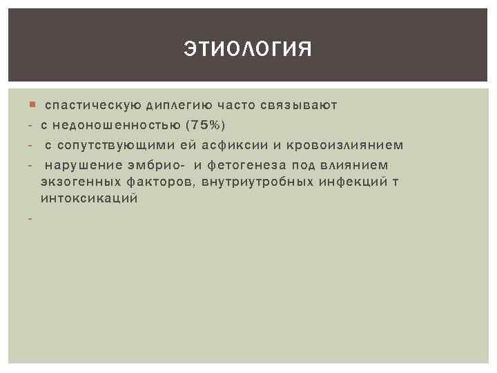 ЭТИОЛОГИЯ - - спастическую диплегию часто связывают с недоношенностью (75%) с сопутствующими ей асфиксии