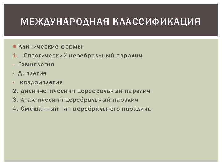 МЕЖДУНАРОДНАЯ КЛАССИФИКАЦИЯ Клинические формы 1. Спастический церебральный паралич: - Гемиплегия - Диплегия - квадриплегия