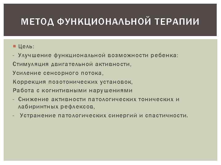 МЕТОД ФУНКЦИОНАЛЬНОЙ ТЕРАПИИ Цель: - Улучшение функциональной возможности ребенка: Стимуляция двигательной активности, Усиление сенсорного