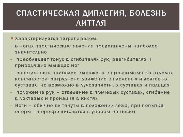 СПАСТИЧЕСКАЯ ДИПЛЕГИЯ, БОЛЕЗНЬ ЛИТТЛЯ Характеризуется тетрапарезом: - в ногах паретические явления представлены наиболее значительно