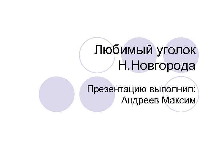 Любимый уголок Н. Новгорода Презентацию выполнил: Андреев Максим 