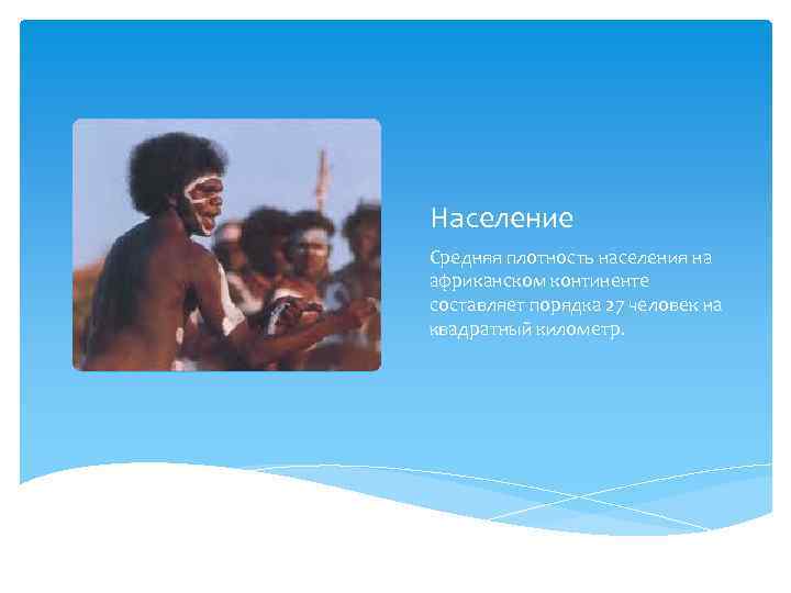 Население Средняя плотность населения на африканском континенте составляет порядка 27 человек на квадратный километр.