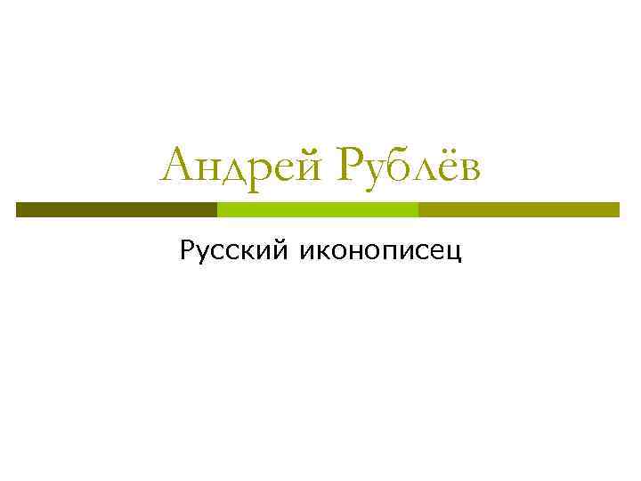 Андрей Рублёв Русский иконописец 