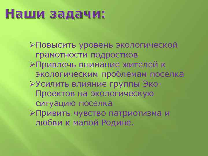 Наши задачи: ØПовысить уровень экологической грамотности подростков ØПривлечь внимание жителей к экологическим проблемам поселка