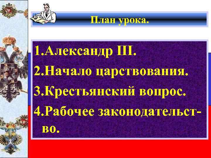 План урока. 1. Александр III. 2. Начало царствования. 3. Крестьянский вопрос. 4. Рабочее законодательство.
