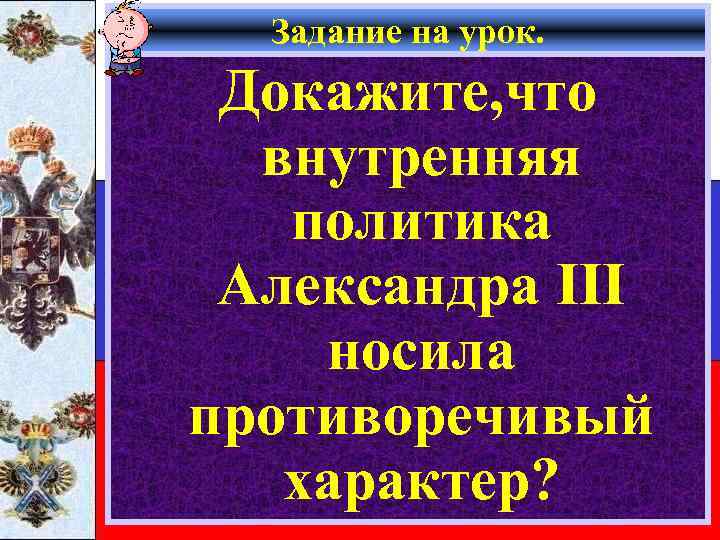 Задание на урок. Докажите, что внутренняя политика Александра III носила противоречивый характер? 