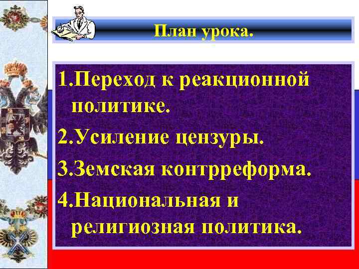 План урока. 1. Переход к реакционной политике. 2. Усиление цензуры. 3. Земская контрреформа. 4.