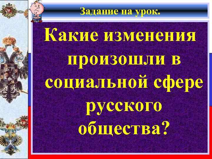 Задание на урок. Какие изменения произошли в социальной сфере русского общества? 