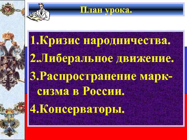 План урока. 1. Кризис народничества. 2. Либеральное движение. 3. Распространение марксизма в России. 4.