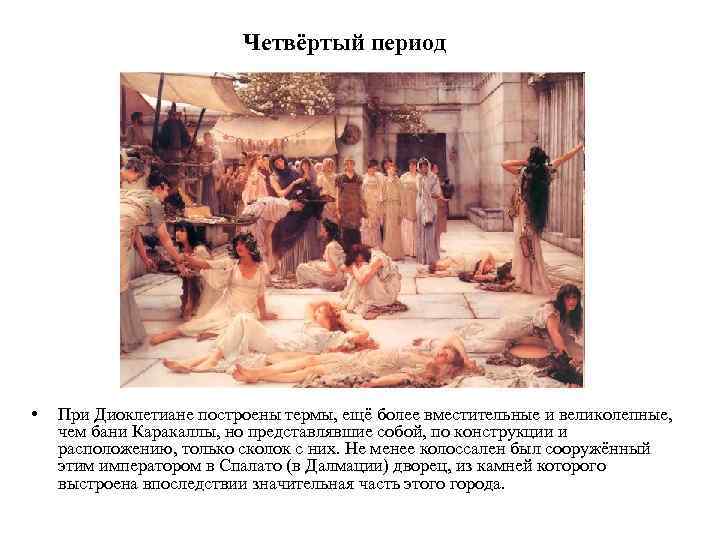 Четвёртый период • При Диоклетиане построены термы, ещё более вместительные и великолепные, чем бани