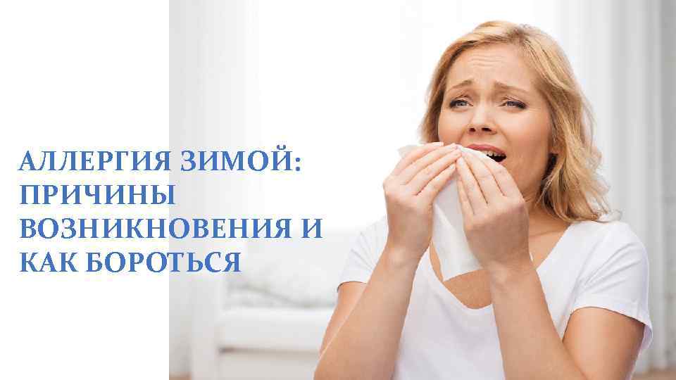 АЛЛЕРГИЯ ЗИМОЙ: ПРИЧИНЫ ВОЗНИКНОВЕНИЯ И КАК БОРОТЬСЯ 
