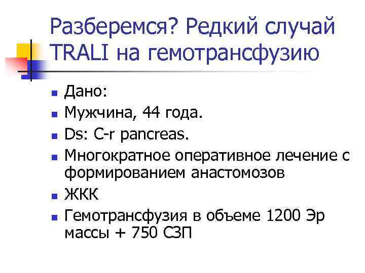 Разберемся? Редкий случай TRALI на гемотрансфузию n n n Дано: Мужчина, 44 года. Ds:
