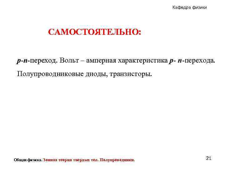 Кафедра физики САМОСТОЯТЕЛЬНО: p-n-переход. Вольт – амперная характеристика p- n-перехода. переход Полупроводниковые диоды, транзисторы.