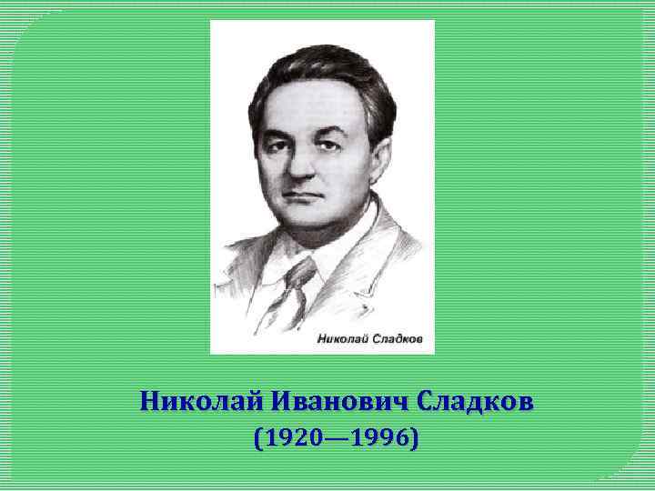 Николай Иванович Сладков (1920— 1996) 