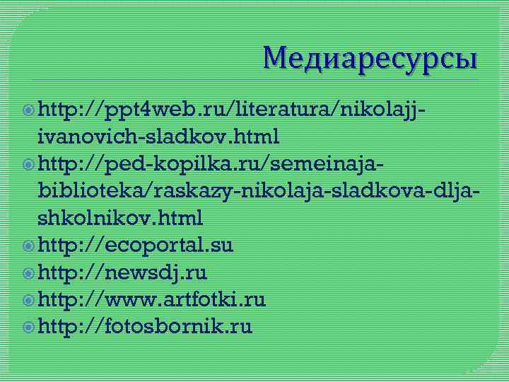 Медиаресурсы http: //ppt 4 web. ru/literatura/nikolajj- ivanovich-sladkov. html http: //ped-kopilka. ru/semeinajabiblioteka/raskazy-nikolaja-sladkova-dljashkolnikov. html http: //ecoportal.