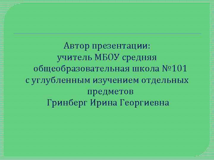 Автор презентации: учитель МБОУ средняя общеобразовательная школа № 101 с углубленным изучением отдельных предметов