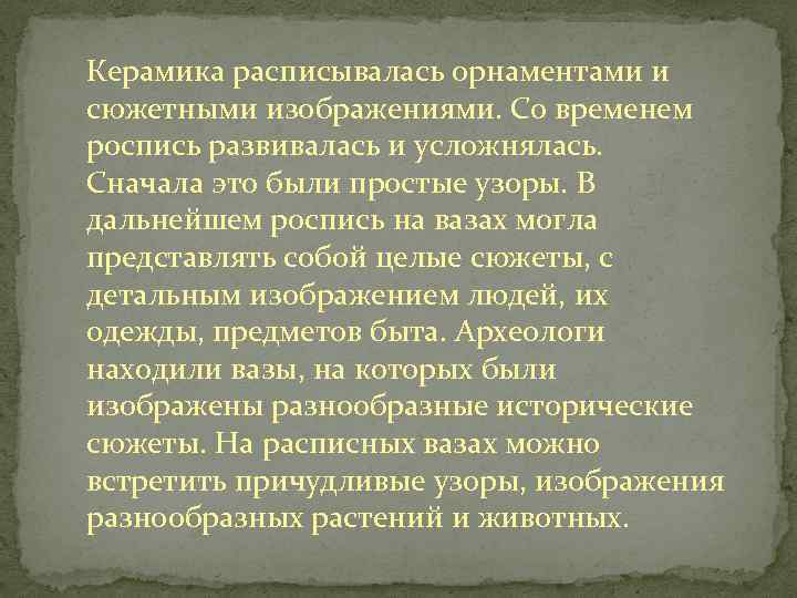 Керамика расписывалась орнаментами и сюжетными изображениями. Со временем роспись развивалась и усложнялась. Сначала это