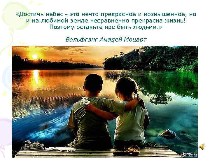  «Достичь небес - это нечто прекрасное и возвышенное, но и на любимой земле