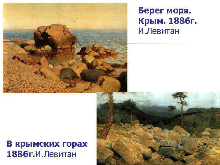 Берег моря. Крым. 1886 г. И. Левитан В крымских горах 1886 г. И. Левитан