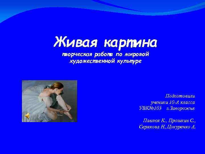 Живая картина творческая работа по мировой художественной культуре Подготовили ученики 10 -А класса УВК№