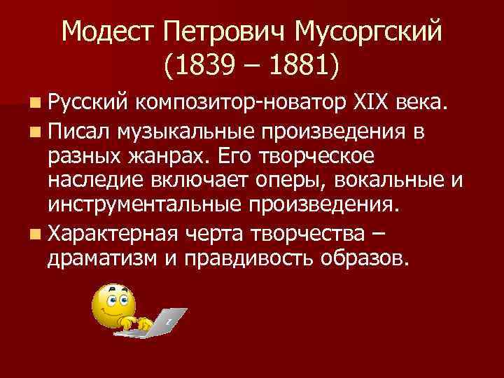 Модест Петрович Мусоргский (1839 – 1881) n Русский композитор-новатор ХІХ века. n Писал музыкальные