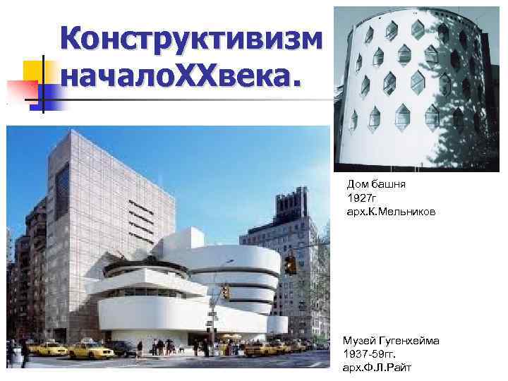 Конструктивизм начало. XXвека. Дом башня 1927 г арх. К. Мельников Музей Гугенхейма 1937 -59