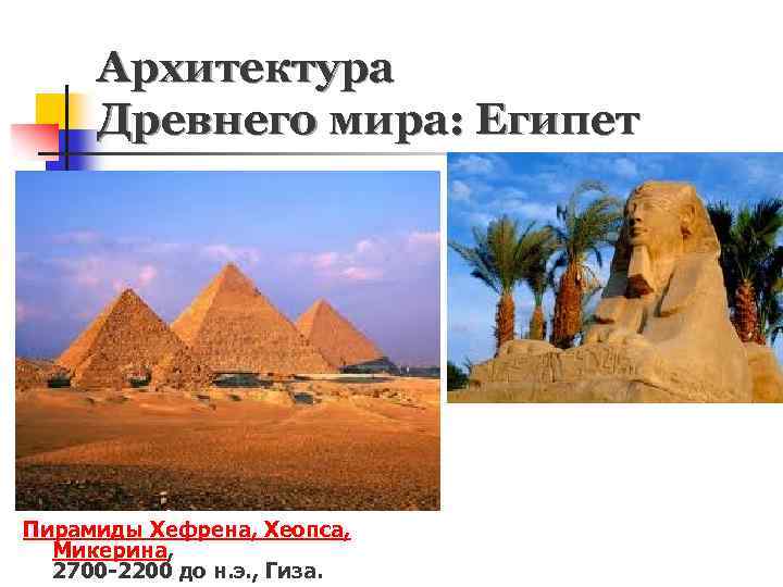 Архитектура Древнего мира: Египет Пирамиды Хефрена, Хеопса, Микерина, 2700 -2200 до н. э. ,