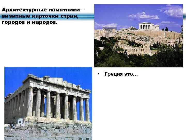 Архитектурные памятники – визитные карточки стран, городов и народов. • Греция это… 