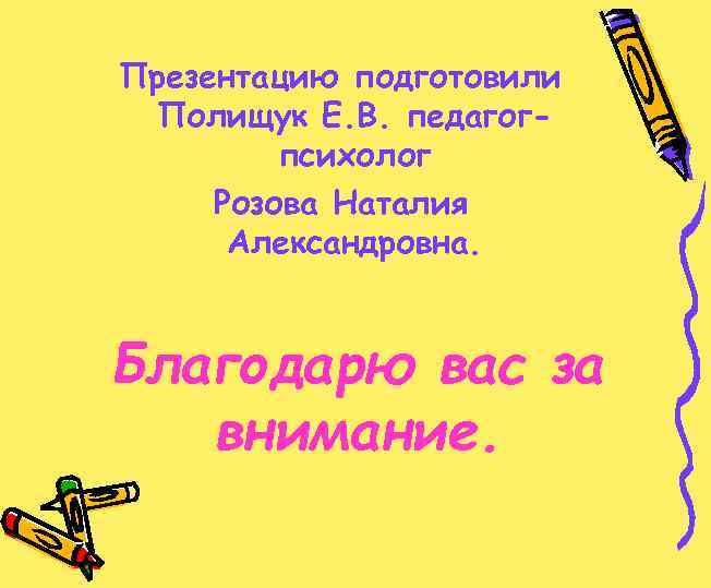 Презентацию подготовили Полищук Е. В. педагогпсихолог Розова Наталия Александровна. Благодарю вас за внимание. 