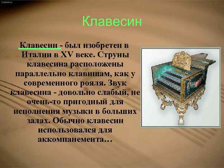 Клавесин - был изобретен в Италии в XV веке. Струны клавесина расположены параллельно клавишам,