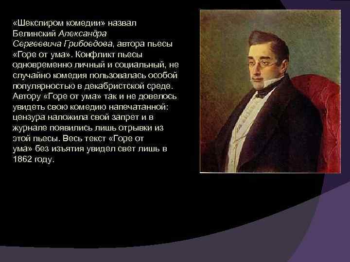  «Шекспиром комедии» назвал Белинский Александра Сергеевича Грибоедова, автора пьесы «Горе от ума» .