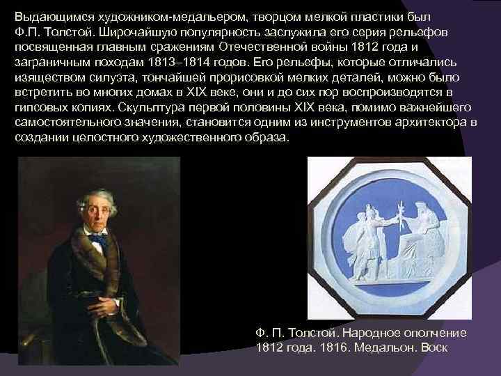 Выдающимся художником-медальером, творцом мелкой пластики был Ф. П. Толстой. Широчайшую популярность заслужила его серия