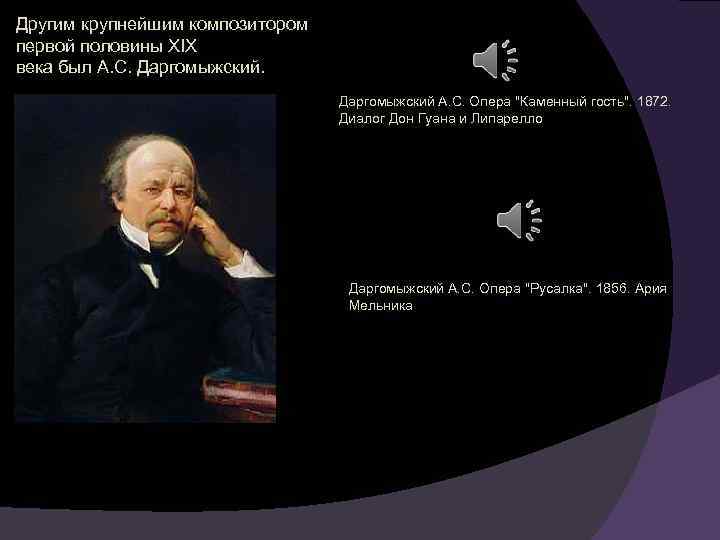 Другим крупнейшим композитором первой половины XIX века был А. С. Даргомыжский А. С. Опера