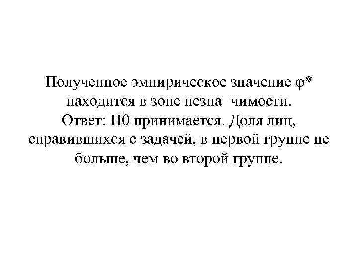 Полученное эмпирическое значение φ* находится в зоне незна¬чимости. Ответ: H 0 принимается. Доля лиц,