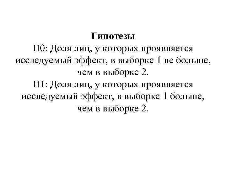 Гипотезы H 0: Доля лиц, у которых проявляется исследуемый эффект, в выборке 1 не