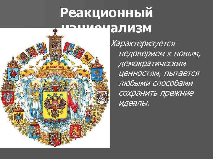Реакционный национализм Характеризуется недоверием к новым, демократическим ценностям, пытается любыми способами сохранить прежние идеалы.