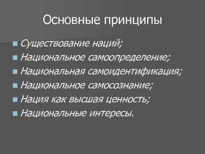 Основные принципы n Существование наций; n Национальное самоопределение; n Национальная самоидентификация; n Национальное самосознание;