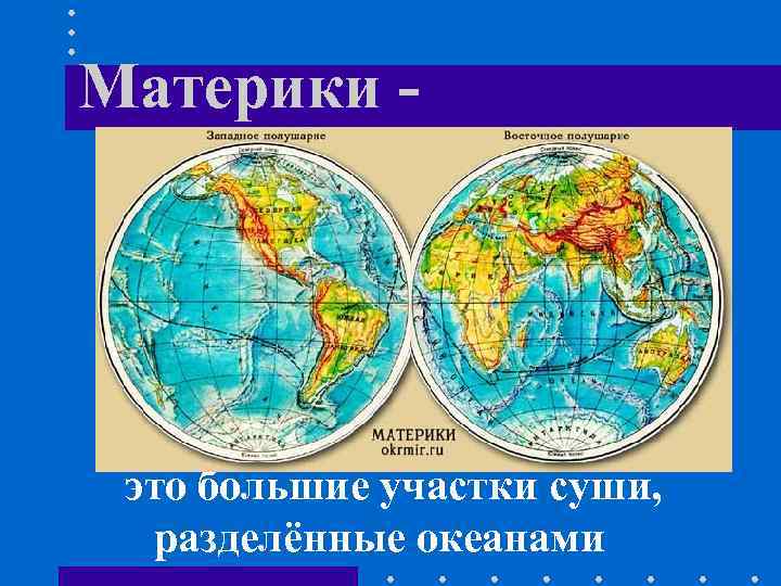 Материки - это большие участки суши, разделённые океанами 