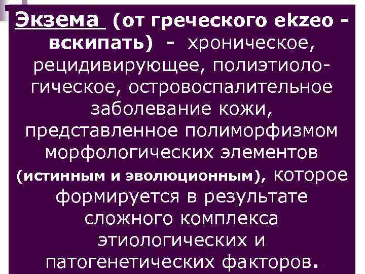 Экзема (от греческого еkzeо - вскипать) - хроническое, рецидивирующее, полиэтиологическое, островоспалительное заболевание кожи, представленное