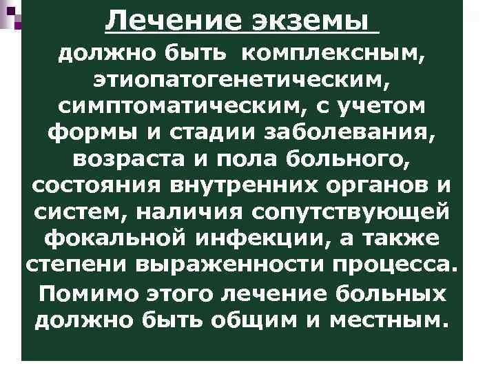 Лечение экземы должно быть комплексным, этиопатогенетическим, симптоматическим, с учетом формы и стадии заболевания, возраста